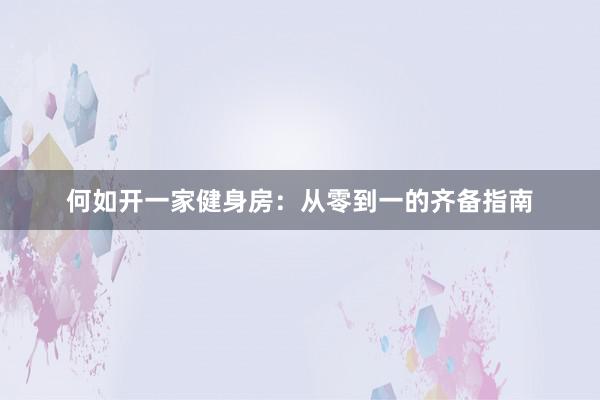 何如开一家健身房:从零到一的齐备指南